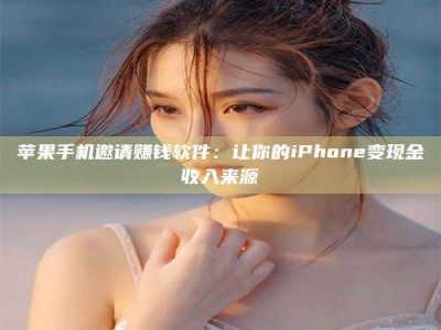 兰考苹果手机邀请赚钱软件：让你的iPhone变现金收入来源