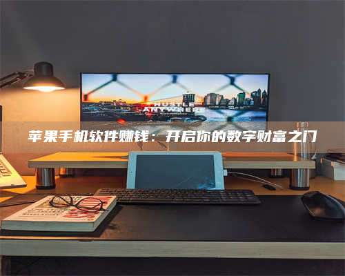 兰考苹果手机软件赚钱:开启你的数字财富之门 第1张 兰考苹果手机软件赚钱:开启你的数字财富之门 第1张