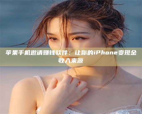兰考苹果手机邀请赚钱软件:让你的iPhone变现金收入来源 第1张 兰考苹果手机邀请赚钱软件:让你的iPhone变现金收入来源 第1张