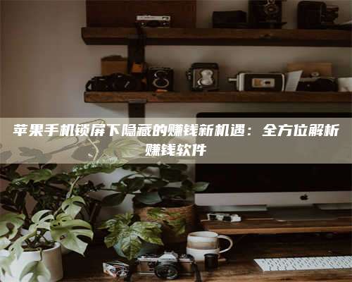 兰考苹果手机锁屏下隐藏的赚钱新机遇:全方位解析赚钱软件 第1张 兰考苹果手机锁屏下隐藏的赚钱新机遇:全方位解析赚钱软件 第1张