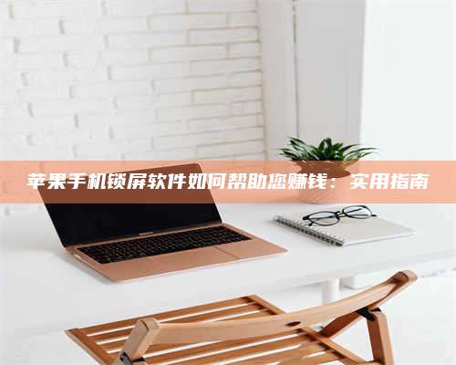 兰考苹果手机锁屏软件如何帮助您赚钱:实用指南 第1张 兰考苹果手机锁屏软件如何帮助您赚钱:实用指南 第1张