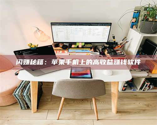 兰考闪赚秘籍：苹果手机上的高收益赚钱软件